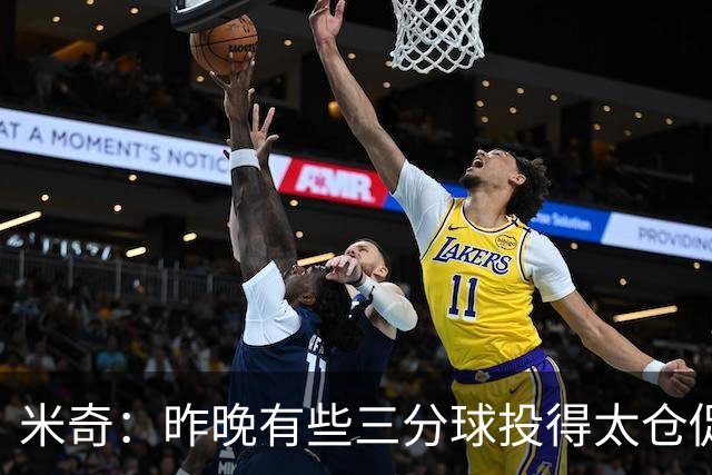 米奇：昨晚有些三分球投得太仓促 我们本应该更多地去冲击篮筐